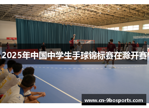 2025年中国中学生手球锦标赛在滁开赛