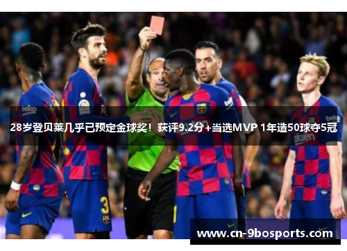 28岁登贝莱几乎已预定金球奖！获评9.2分+当选MVP 1年造50球夺5冠